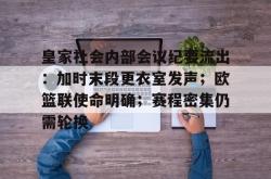 米兰娱乐平台 -皇家社会内部会议纪要流出：加时末段更衣室发声；欧篮联使命明确；赛程密集仍需轮换的简单介绍